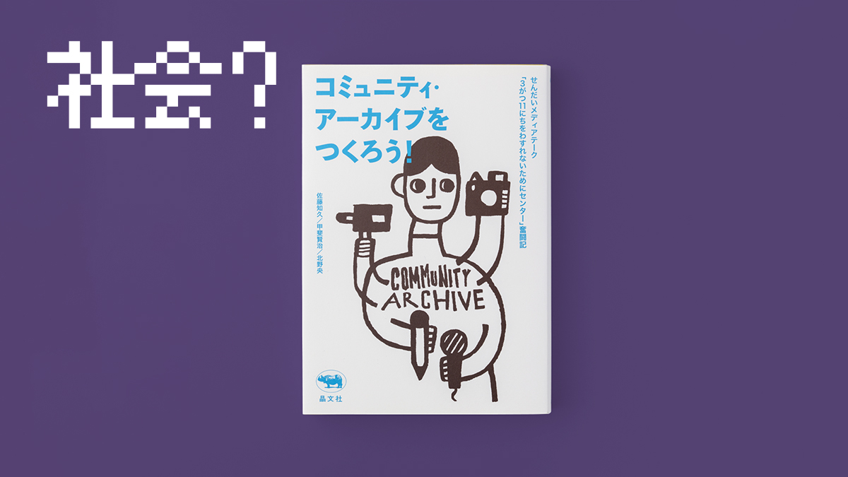 ブックレビュー『コミュニティ・アーカイブをつくろう！　せんだいメディアテーク「3がつ11にちをわすれないためにセンター」奮闘記』